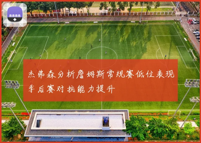 杰弗森分析詹姆斯常规赛低位表现季后赛对抗能力提升