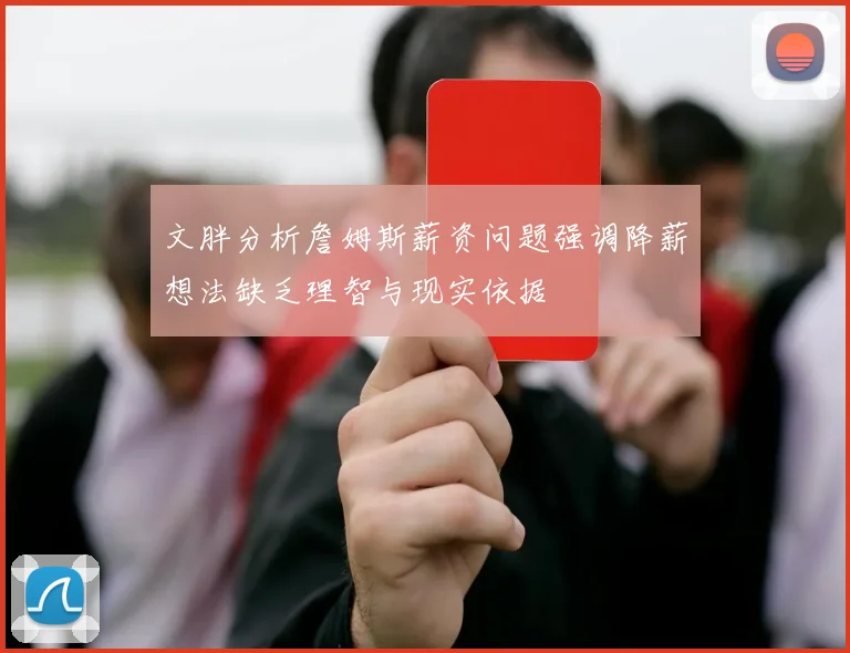 文胖分析詹姆斯薪资问题强调降薪想法缺乏理智与现实依据