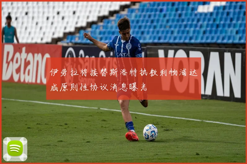 伊劳拉将接替斯洛特执教利物浦达成原则性协议消息曝光