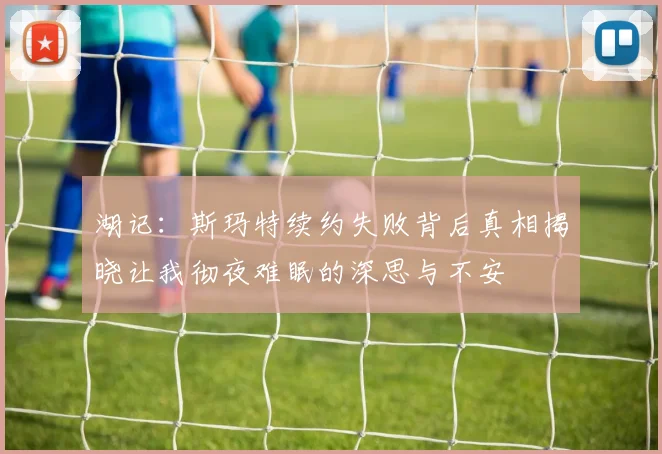 湖记：斯玛特续约失败背后真相揭晓让我彻夜难眠的深思与不安