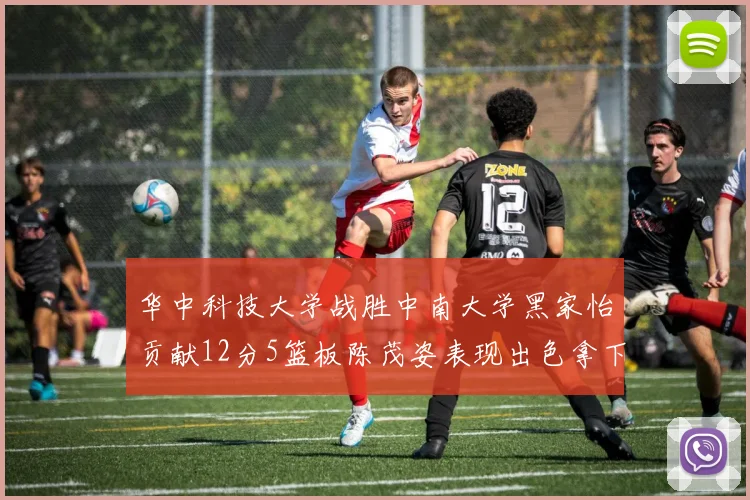 华中科技大学战胜中南大学黑家怡贡献12分5篮板陈茂姿表现出色拿下19分7篮板